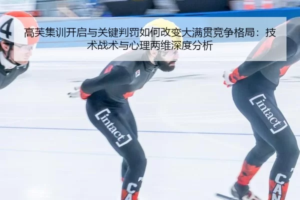 高芙集训开启与关键判罚如何改变大满贯竞争格局：技术战术与心理两维深度分析