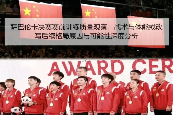 萨巴伦卡决赛赛前训练质量观察：战术与体能或改写后续格局原因与可能性深度分析